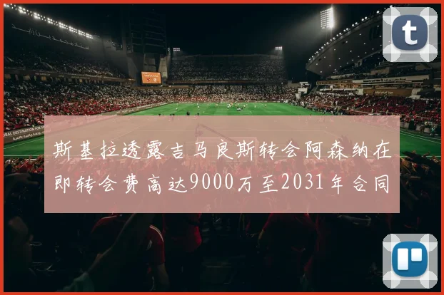 斯基拉透露吉马良斯转会阿森纳在即转会费高达9000万至2031年合同
