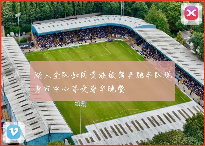 湖人全队如同贵族般驾奔驰车队现身市中心享受奢华晚餐
